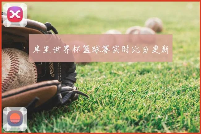 库里世界杯篮球赛实时比分更新