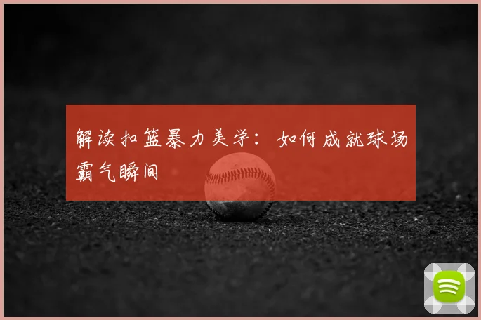 解读扣篮暴力美学:如何成就球场霸气瞬间