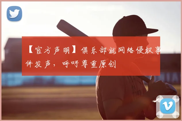 【官方声明】俱乐部就网络侵权事件发声，呼吁尊重原创