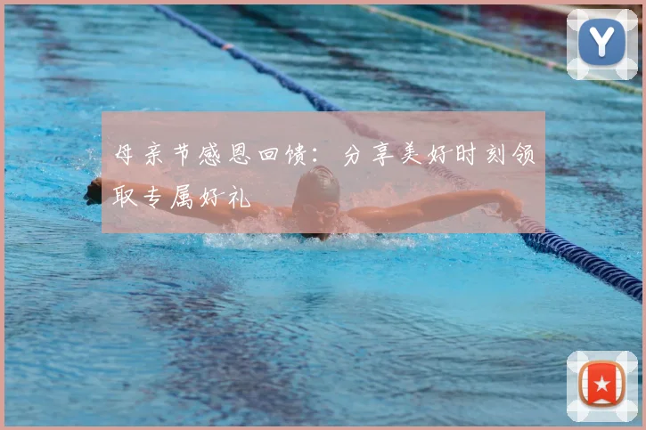母亲节感恩回馈：分享美好时刻领取专属好礼