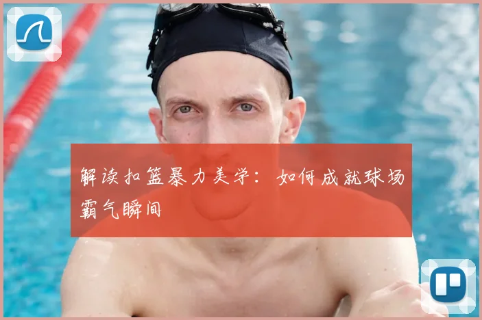 解读扣篮暴力美学:如何成就球场霸气瞬间