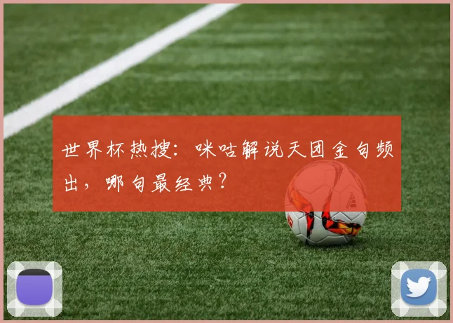 世界杯热搜：咪咕解说天团金句频出，哪句最经典？