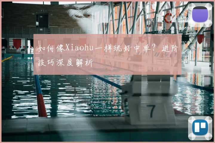 如何像Xiaohu一样玩好中单？进阶技巧深度解析