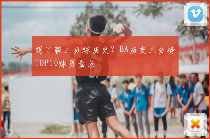 想了解三分球历史？BA历史三分榜TOP10球员盘点