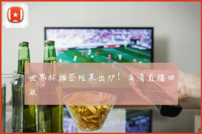 世界杯抽签结果出炉！高清直播回放