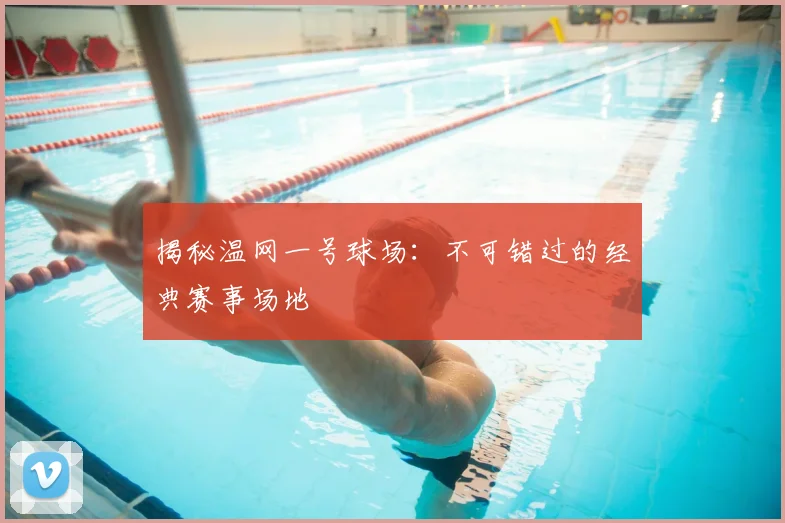 揭秘温网一号球场:不可错过的经典赛事场地