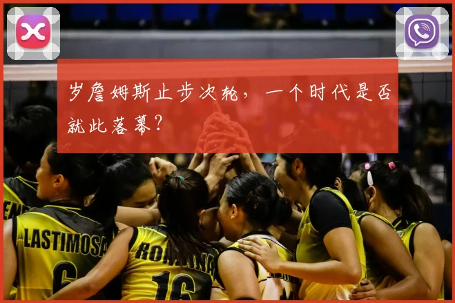 岁詹姆斯止步次轮，一个时代是否就此落幕？