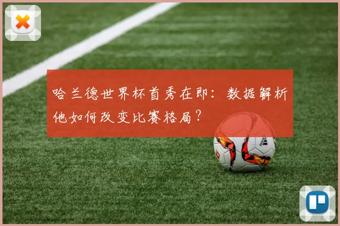 哈兰德世界杯首秀在即:数据解析他如何改变比赛格局?