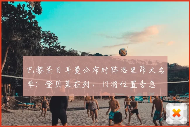 巴黎圣日耳曼公布对阵洛里昂大名单：登贝莱在列，门将位置告急