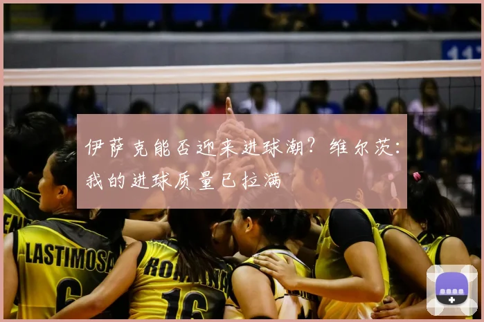 伊萨克能否迎来进球潮？维尔茨：我的进球质量已拉满
