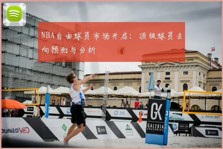 NBA自由球员市场开启:顶级球员去向预测与分析