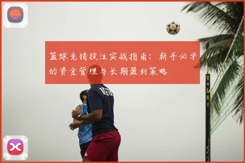篮球竞猜投注实战指南：新手必学的资金管理与长期盈利策略