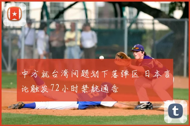 中方就台湾问题划下落弹区 日本言论触发72小时禁航通告