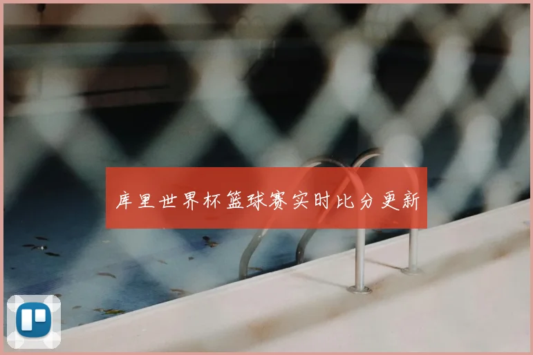库里世界杯篮球赛实时比分更新